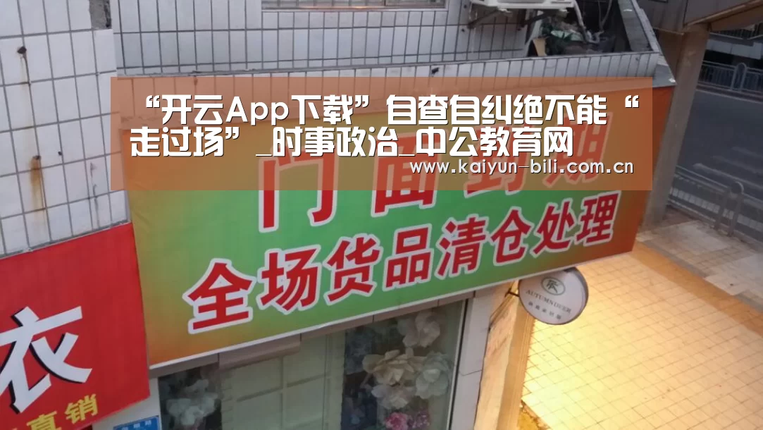 “开云App下载”自查自纠绝不能“走过场”_时事政治_中公教育网(图1) 开云体育下载